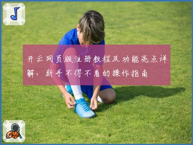 开云网页版注册教程及功能亮点详解，新手不得不看的操作指南