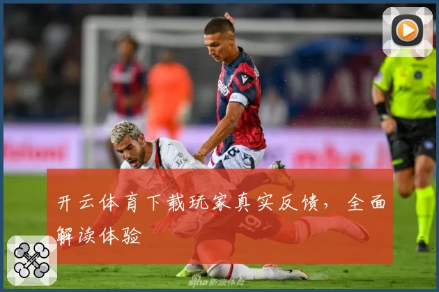 开云体育下载玩家真实反馈，全面解读体验