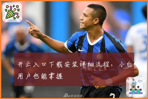 开云入口下载安装详细流程，小白用户也能掌握