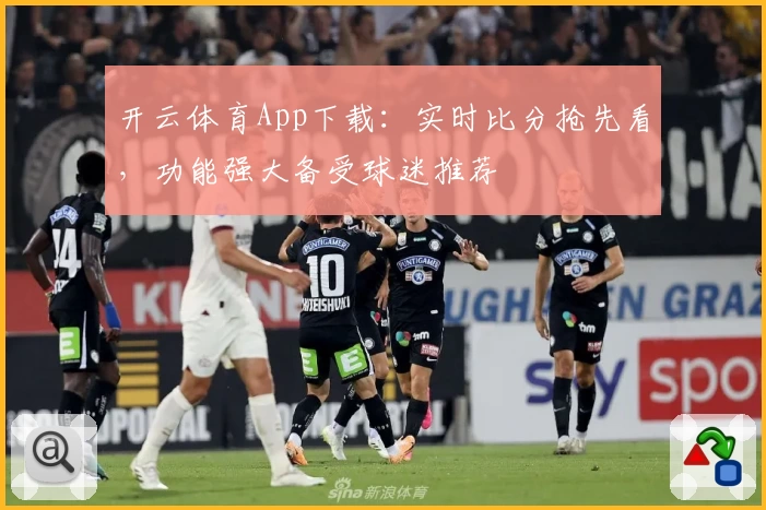 开云体育App下载:实时比分抢先看,功能强大备受球迷推荐