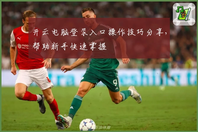 开云电脑登录入口操作技巧分享，帮助新手快速掌握