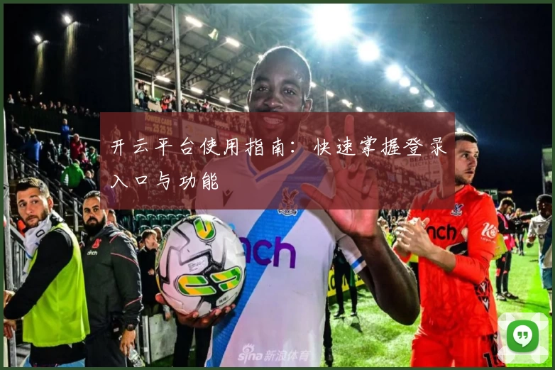 开云平台使用指南:快速掌握登录入口与功能
