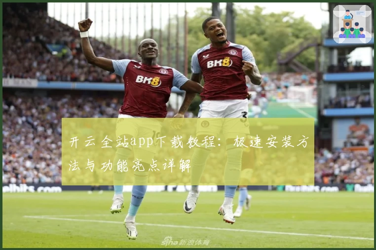 开云全站app下载教程：极速安装方法与功能亮点详解