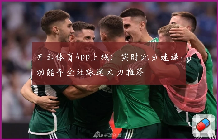 开云体育App上线:实时比分速递,功能齐全让球迷大力推荐