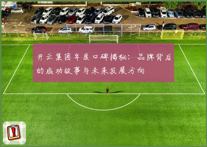 开云集团年度口碑揭秘：品牌背后的成功故事与未来发展方向