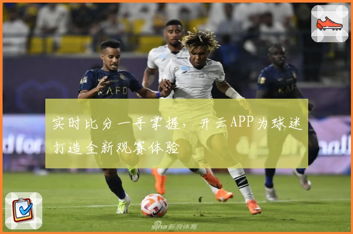 实时比分一手掌握,开云APP为球迷打造全新观赛体验