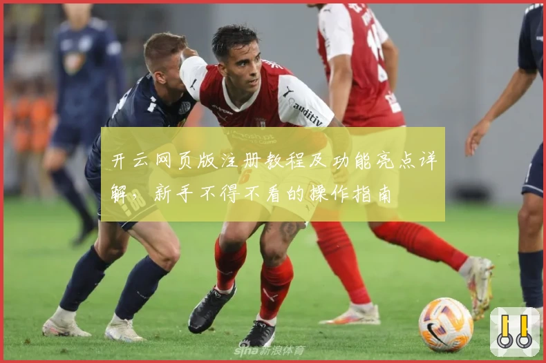 开云网页版注册教程及功能亮点详解，新手不得不看的操作指南