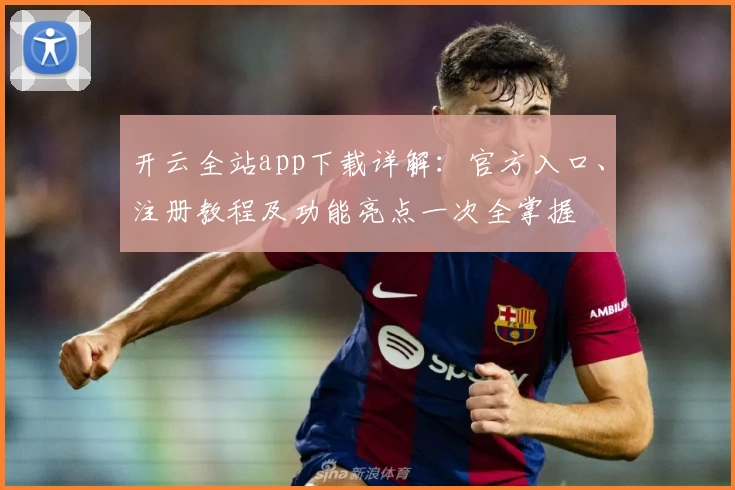 开云全站app下载详解：官方入口、注册教程及功能亮点一次全掌握