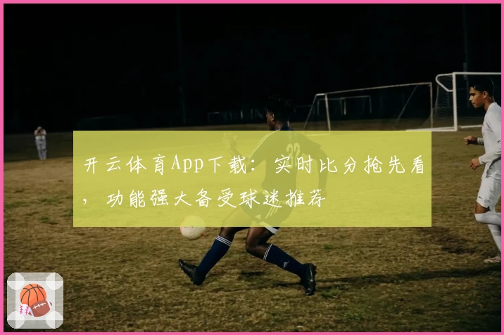 开云体育App下载:实时比分抢先看,功能强大备受球迷推荐