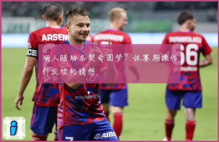 湖人暗助东契奇圆梦?休赛期操作引发续约猜想