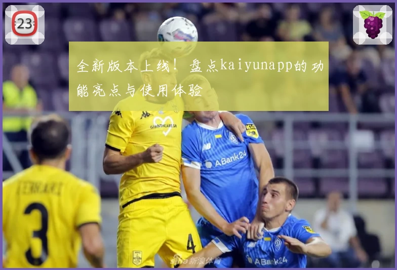全新版本上线！盘点kaiyunapp的功能亮点与使用体验