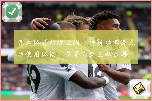 开云体育新版上线！详解功能亮点与使用体验，尽享全新互动乐趣