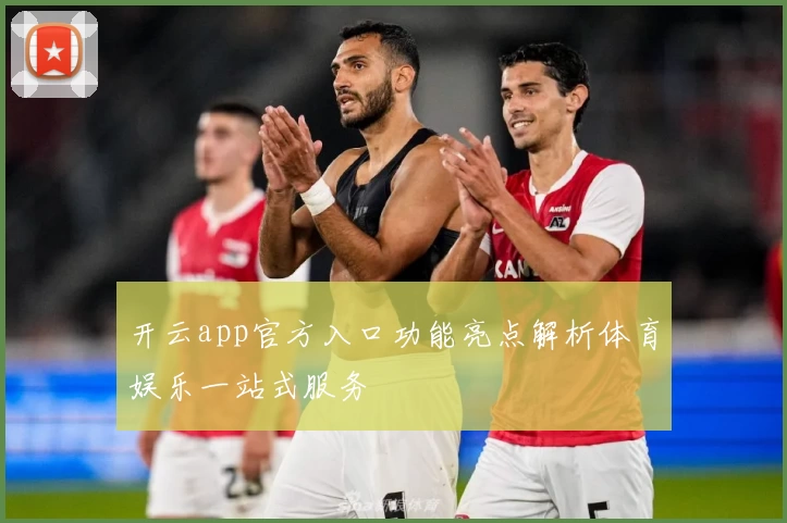 开云app官方入口功能亮点解析体育娱乐一站式服务