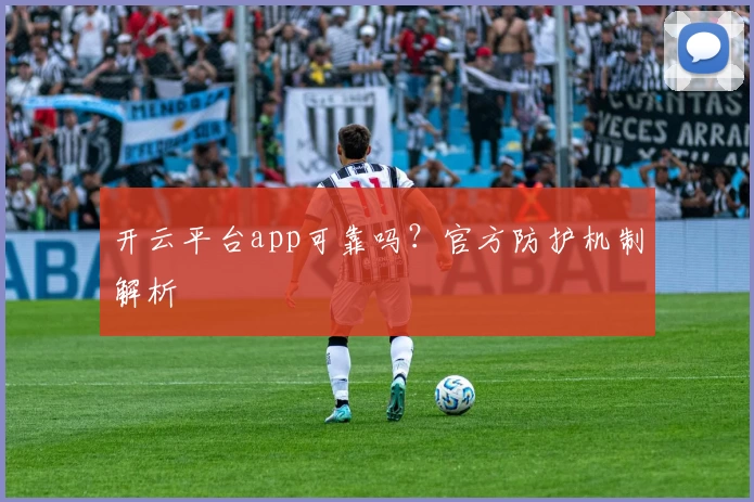 开云平台app可靠吗？官方防护机制解析