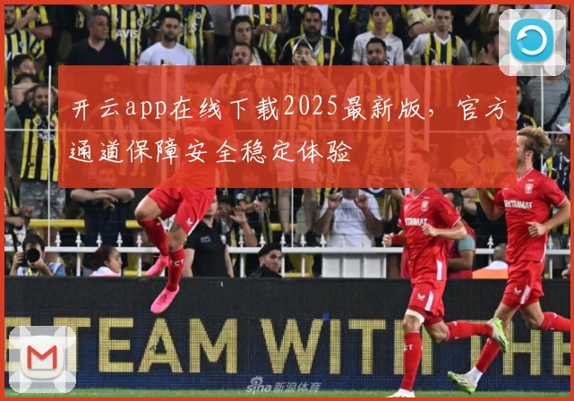 开云app在线下载2025最新版，官方通道保障安全稳定体验