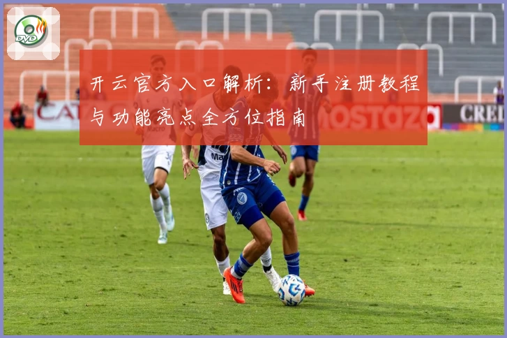 开云官方入口解析：新手注册教程与功能亮点全方位指南