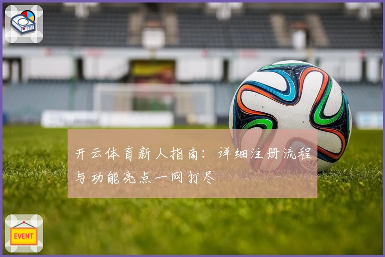 开云体育新人指南：详细注册流程与功能亮点一网打尽
