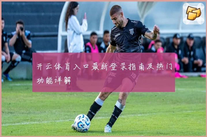 开云体育入口最新登录指南及热门功能详解