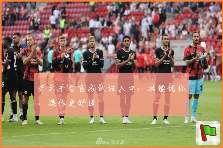 开云平台官方认证入口，功能优化，操作更舒适