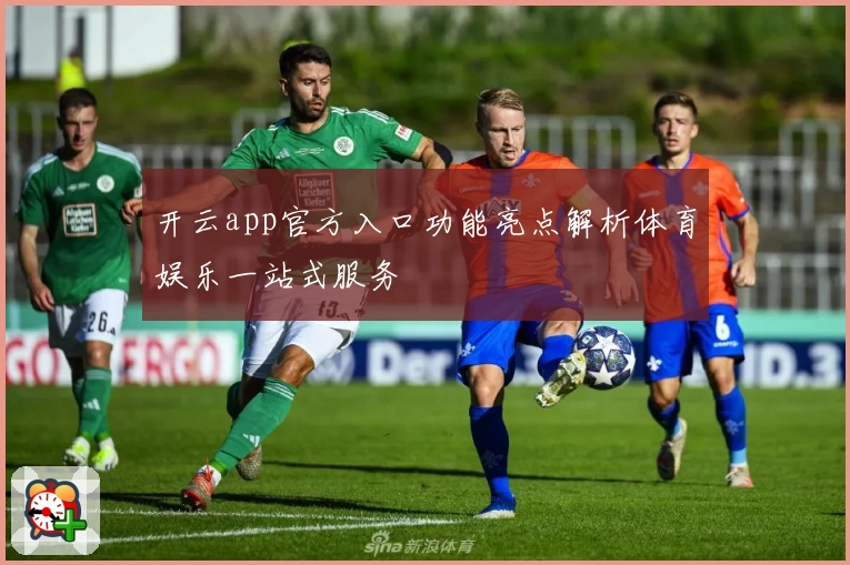 开云app官方入口功能亮点解析体育娱乐一站式服务