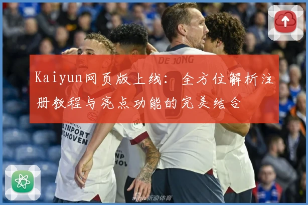 Kaiyun网页版上线：全方位解析注册教程与亮点功能的完美结合