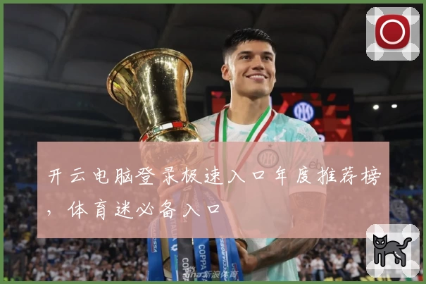 开云电脑登录极速入口年度推荐榜，体育迷必备入口