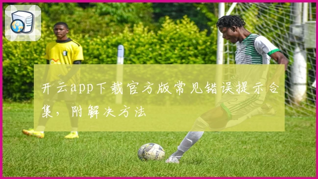 开云app下载官方版常见错误提示合集，附解决方法