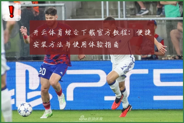 开云体育综合下载官方教程：便捷安装方法与使用体验指南