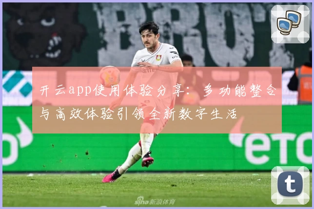开云app使用体验分享:多功能整合与高效体验引领全新数字生活