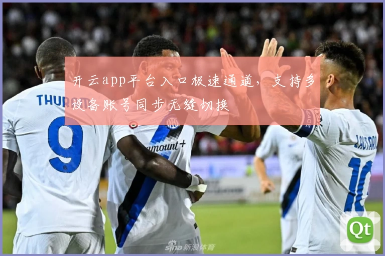 开云app平台入口极速通道，支持多设备账号同步无缝切换