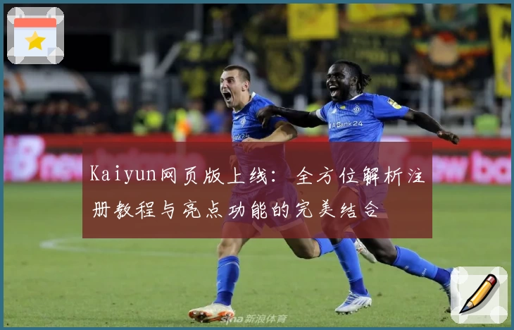 Kaiyun网页版上线：全方位解析注册教程与亮点功能的完美结合