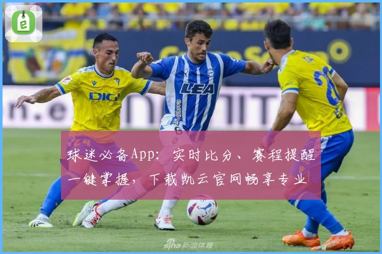 球迷必备App：实时比分、赛程提醒一键掌握，下载凯云官网畅享专业体育服务
