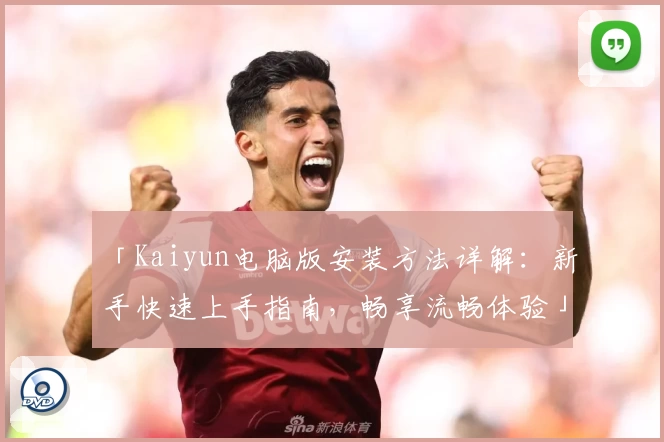 「Kaiyun电脑版安装方法详解：新手快速上手指南，畅享流畅体验」