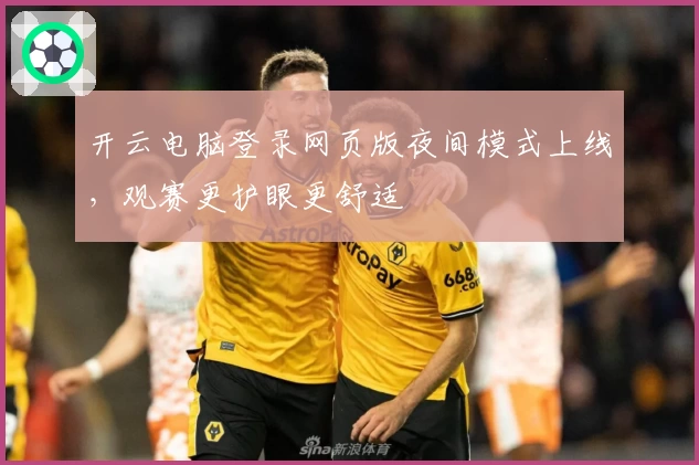 开云电脑登录网页版夜间模式上线，观赛更护眼更舒适