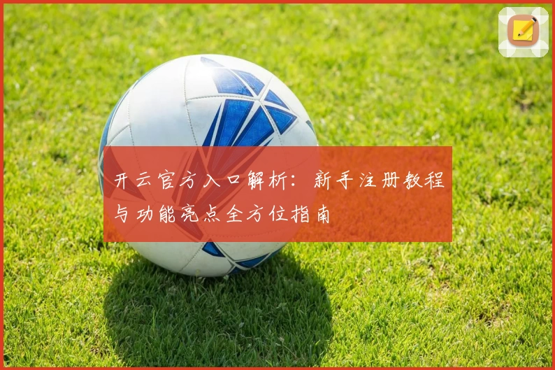 开云官方入口解析：新手注册教程与功能亮点全方位指南