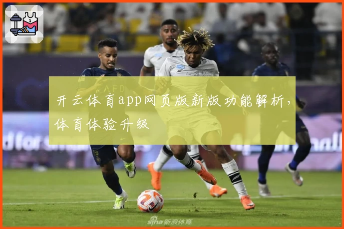 开云体育app网页版新版功能解析，体育体验升级