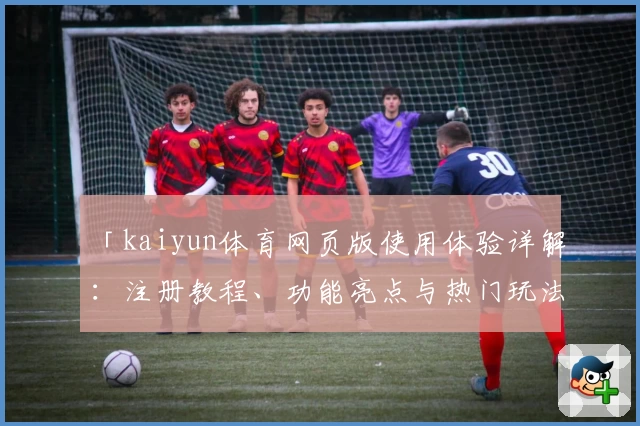 「kaiyun体育网页版使用体验详解：注册教程、功能亮点与热门玩法一站式掌握」