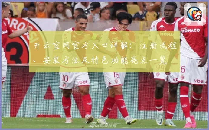 开云官网官方入口详解：注册流程、安装方法及特色功能亮点一览