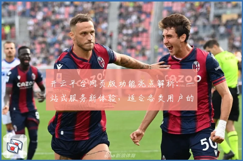 开云平台网页版功能亮点解析：一站式服务新体验，适合各类用户的贴心选择