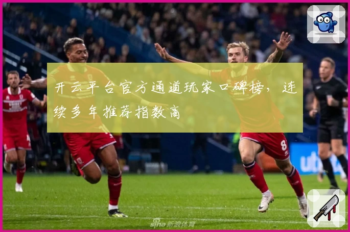开云平台官方通道玩家口碑榜，连续多年推荐指数高
