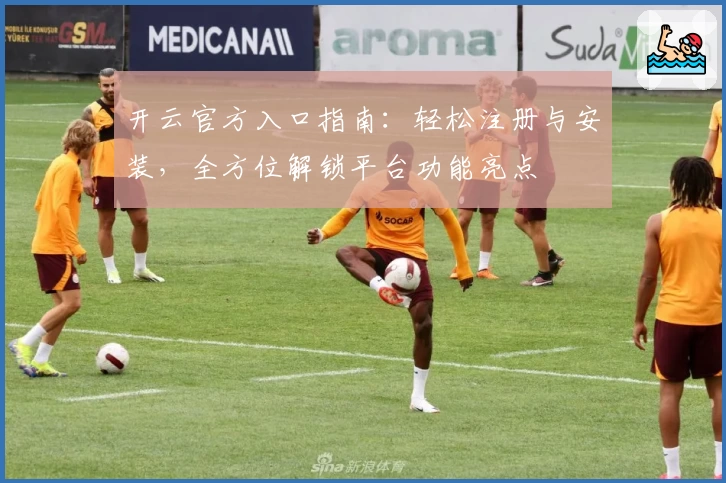 开云官方入口指南：轻松注册与安装，全方位解锁平台功能亮点