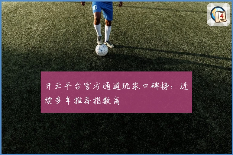 开云平台官方通道玩家口碑榜，连续多年推荐指数高