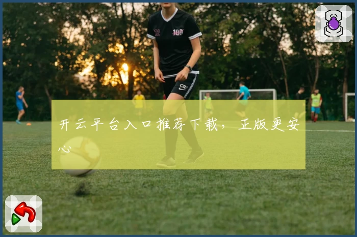 开云平台入口推荐下载，正版更安心