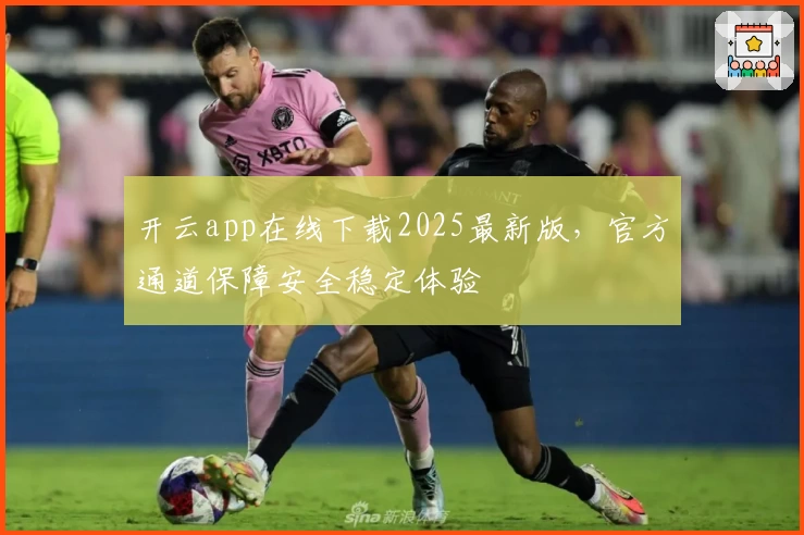 开云app在线下载2025最新版，官方通道保障安全稳定体验