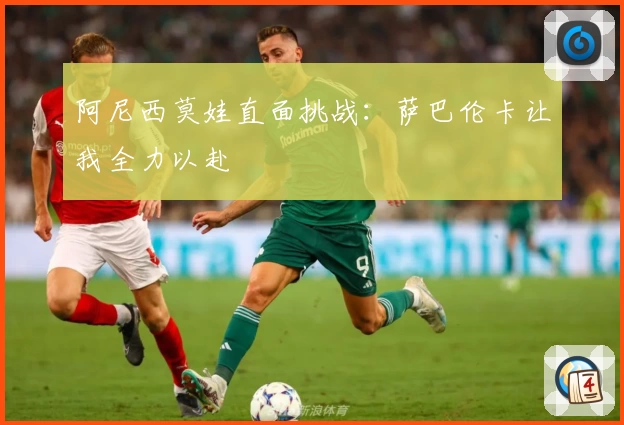 阿尼西莫娃直面挑战：萨巴伦卡让我全力以赴