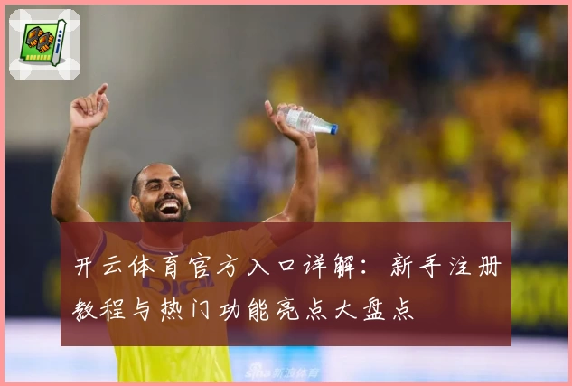 开云体育官方入口详解：新手注册教程与热门功能亮点大盘点