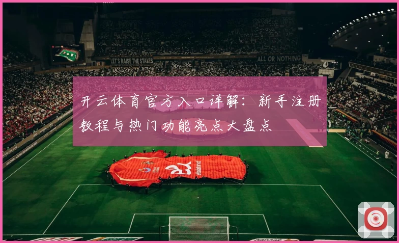 开云体育官方入口详解：新手注册教程与热门功能亮点大盘点