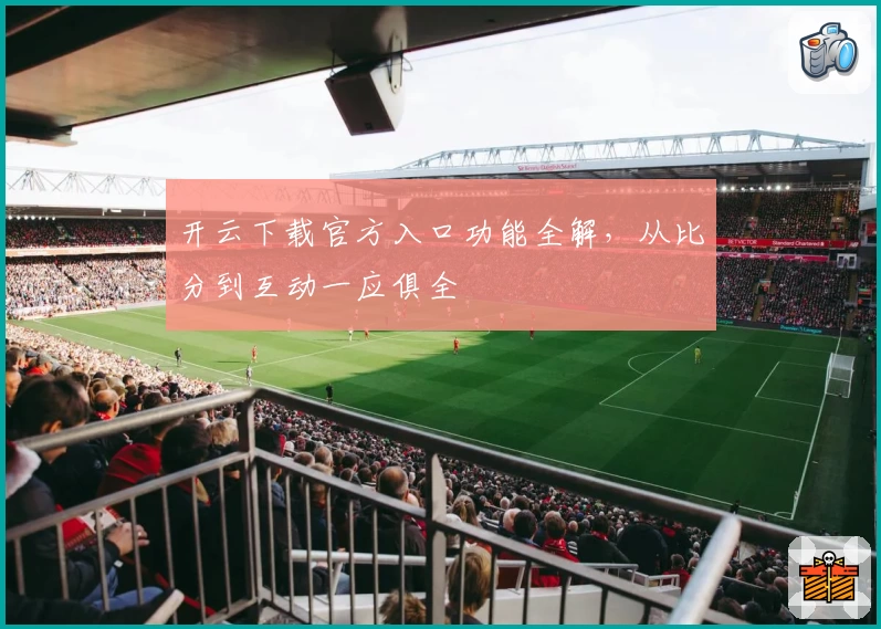 开云下载官方入口功能全解，从比分到互动一应俱全