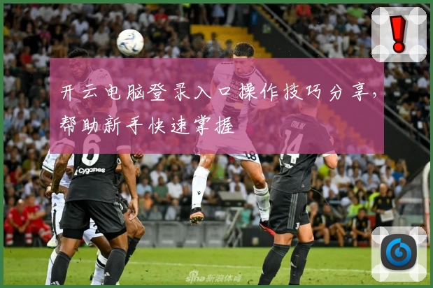 开云电脑登录入口操作技巧分享，帮助新手快速掌握