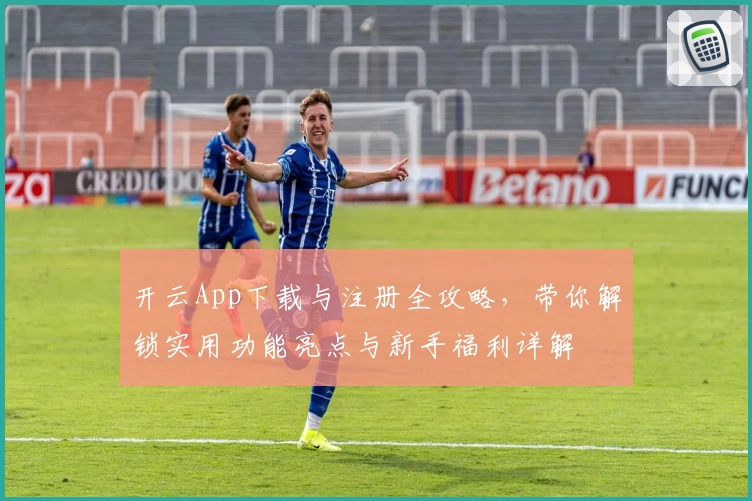 开云App下载与注册全攻略，带你解锁实用功能亮点与新手福利详解